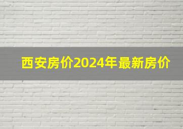 西安房价2024年最新房价