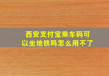 西安支付宝乘车码可以坐地铁吗怎么用不了