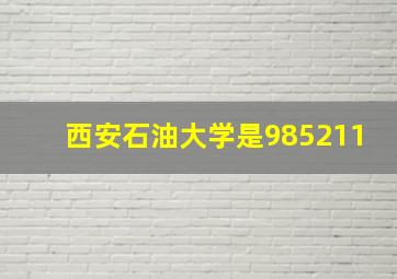 西安石油大学是985211