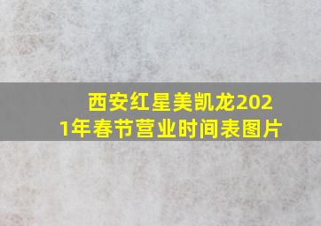 西安红星美凯龙2021年春节营业时间表图片