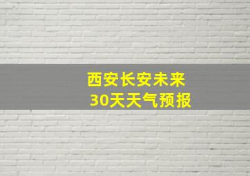 西安长安未来30天天气预报