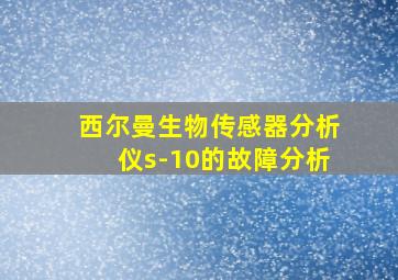 西尔曼生物传感器分析仪s-10的故障分析