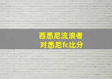 西悉尼流浪者对悉尼fc比分