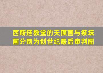 西斯廷教堂的天顶画与祭坛画分别为创世纪最后审判图