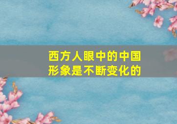 西方人眼中的中国形象是不断变化的