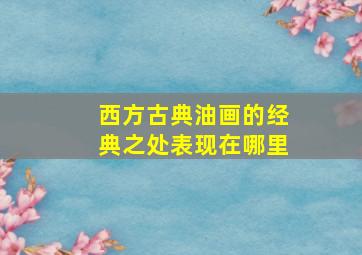 西方古典油画的经典之处表现在哪里