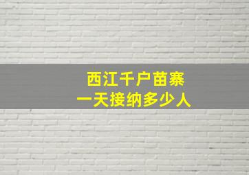 西江千户苗寨一天接纳多少人