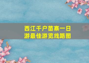 西江千户苗寨一日游最佳游览线路图