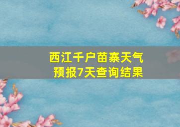 西江千户苗寨天气预报7天查询结果