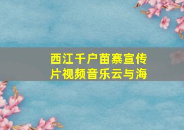 西江千户苗寨宣传片视频音乐云与海