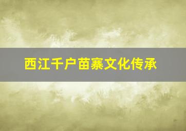 西江千户苗寨文化传承