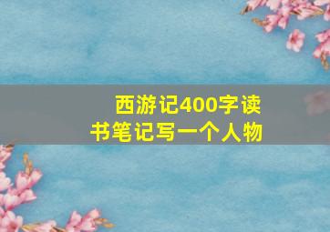 西游记400字读书笔记写一个人物