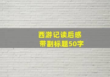 西游记读后感带副标题50字