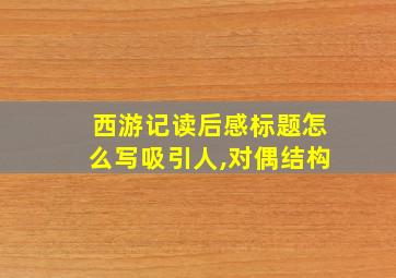 西游记读后感标题怎么写吸引人,对偶结构