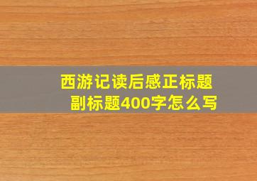 西游记读后感正标题副标题400字怎么写