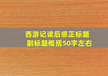 西游记读后感正标题副标题概括50字左右