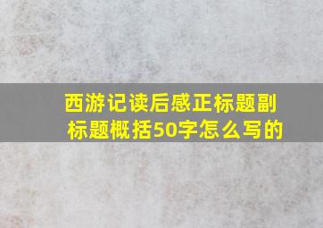 西游记读后感正标题副标题概括50字怎么写的