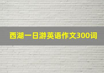 西湖一日游英语作文300词