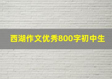 西湖作文优秀800字初中生