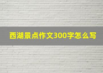 西湖景点作文300字怎么写