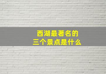 西湖最著名的三个景点是什么