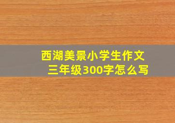 西湖美景小学生作文三年级300字怎么写