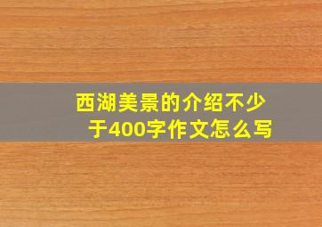 西湖美景的介绍不少于400字作文怎么写