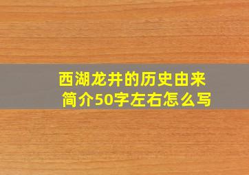 西湖龙井的历史由来简介50字左右怎么写