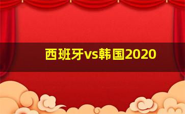 西班牙vs韩国2020