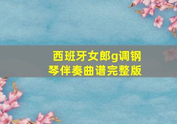 西班牙女郎g调钢琴伴奏曲谱完整版