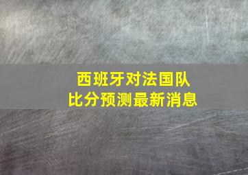 西班牙对法国队比分预测最新消息