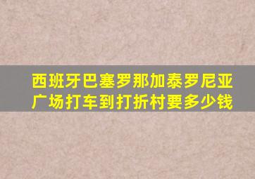 西班牙巴塞罗那加泰罗尼亚广场打车到打折村要多少钱