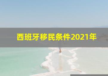 西班牙移民条件2021年