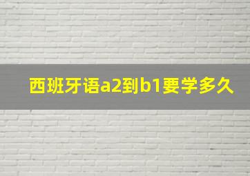 西班牙语a2到b1要学多久