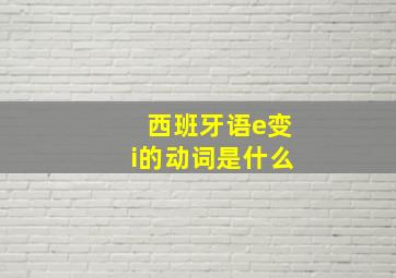 西班牙语e变i的动词是什么