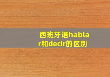 西班牙语hablar和decir的区别