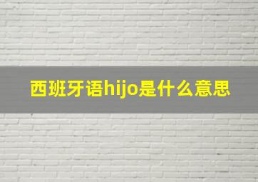 西班牙语hijo是什么意思