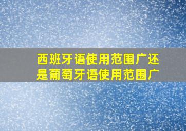 西班牙语使用范围广还是葡萄牙语使用范围广