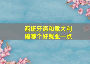 西班牙语和意大利语哪个好就业一点