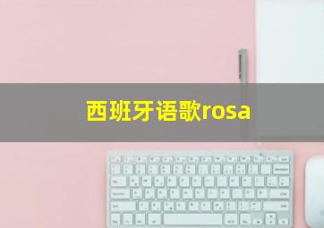 西班牙语歌rosa