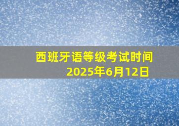 西班牙语等级考试时间2025年6月12日