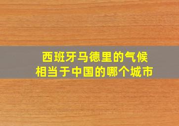 西班牙马德里的气候相当于中国的哪个城市