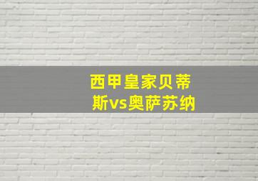 西甲皇家贝蒂斯vs奥萨苏纳