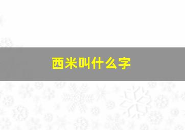 西米叫什么字