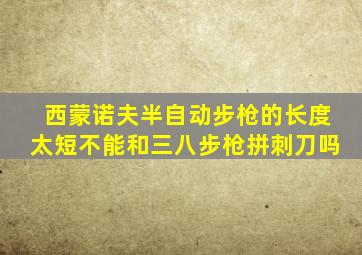 西蒙诺夫半自动步枪的长度太短不能和三八步枪拼刺刀吗