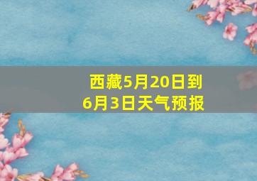 西藏5月20日到6月3日天气预报