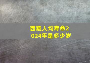 西藏人均寿命2024年是多少岁