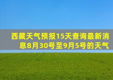 西藏天气预报15天查询最新消息8月30号至9月5号的天气