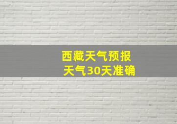 西藏天气预报天气30天准确