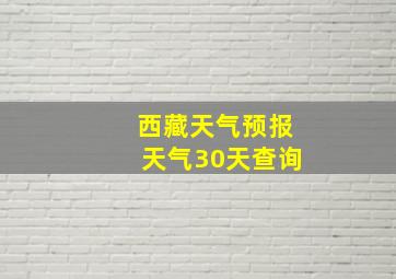 西藏天气预报天气30天查询